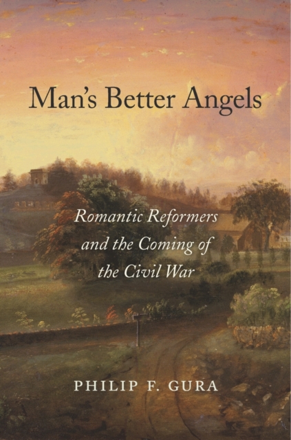 Man’s Better Angels : Romantic Reformers and the Coming of the Civil War, Hardback Book