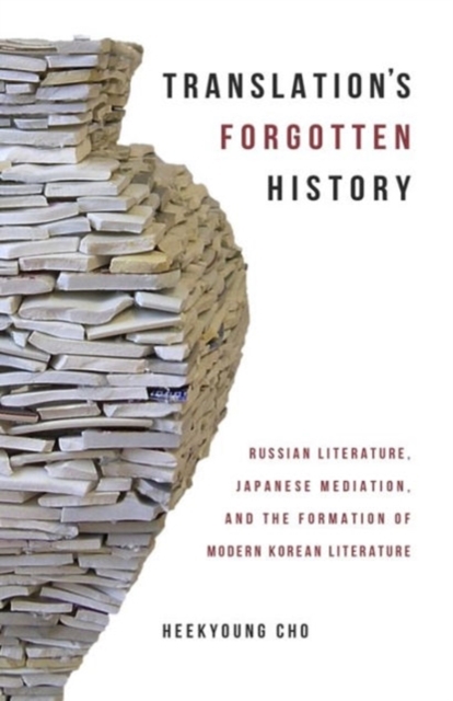 Translation’s Forgotten History : Russian Literature, Japanese Mediation, and the Formation of Modern Korean Literature, Hardback Book