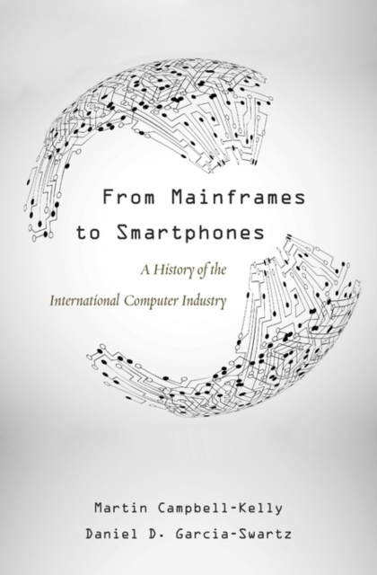 From Mainframes to Smartphones : A History of the International Computer Industry, Hardback Book
