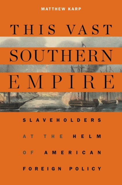 This Vast Southern Empire : Slaveholders at the Helm of American Foreign Policy, Hardback Book