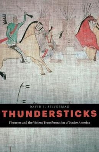 Thundersticks : Firearms and the Violent Transformation of Native America, Hardback Book