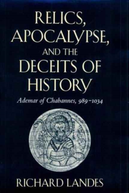 Relics, Apocalypse, and the Deceits of History : Ademar of Chabannes, 989–1034, Hardback Book