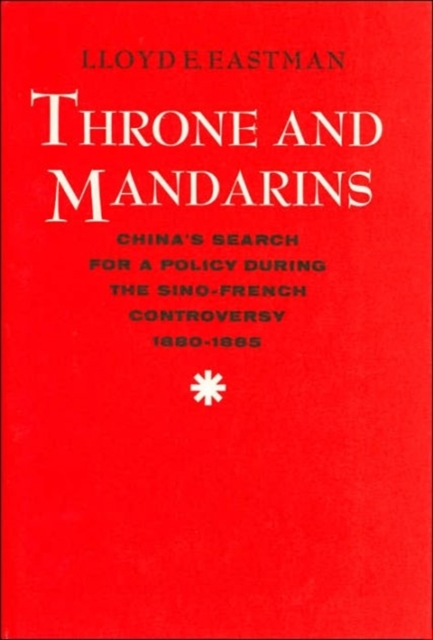 Throne and Mandarins : China’s Search for a Policy during the Sino-French Controversy, 1880–1885, Hardback Book