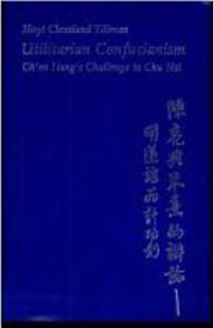 Utilitarian Confucianism : Ch’en Liang’s Challenge to Chu Hsi, Hardback Book
