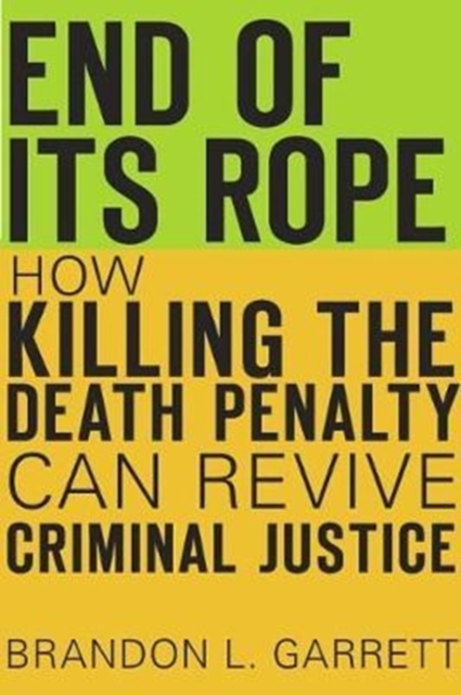 End of Its Rope : How Killing the Death Penalty Can Revive Criminal Justice, Hardback Book