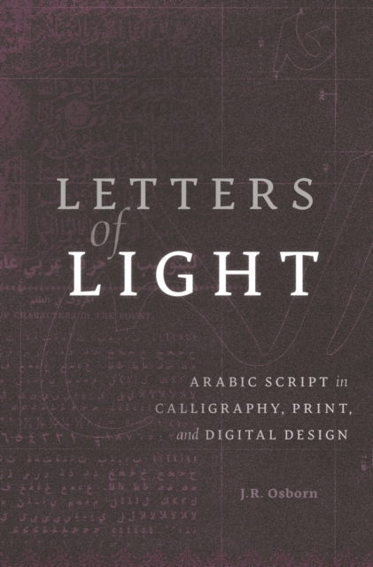 Letters of Light : Arabic Script in Calligraphy, Print, and Digital Design, Hardback Book