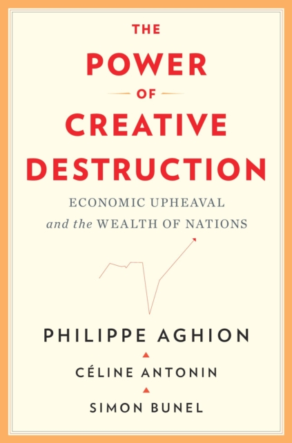 The Power of Creative Destruction : Economic Upheaval and the Wealth of Nations, Hardback Book