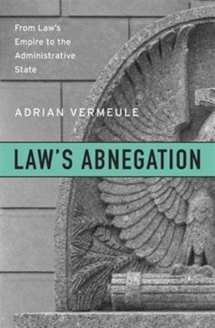 Law’s Abnegation : From Law’s Empire to the Administrative State, Hardback Book