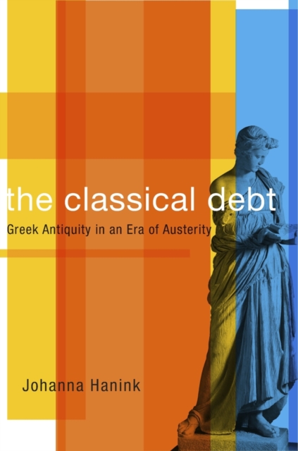 The Classical Debt : Greek Antiquity in an Era of Austerity, Hardback Book