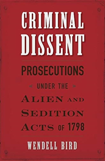 Criminal Dissent : Prosecutions under the Alien and Sedition Acts of 1798, Hardback Book