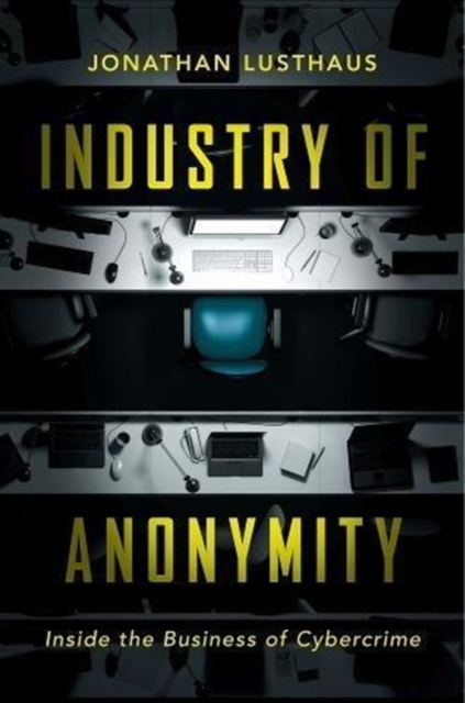 Industry of Anonymity : Inside the Business of Cybercrime, Hardback Book