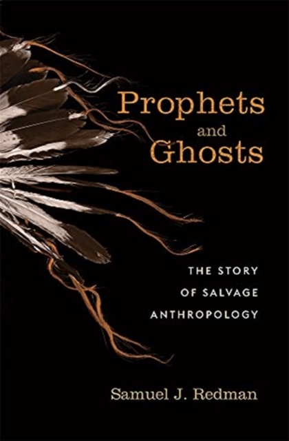 Prophets and Ghosts : The Story of Salvage Anthropology, Hardback Book
