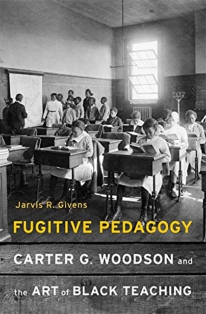 Fugitive Pedagogy : Carter G. Woodson and the Art of Black Teaching, Hardback Book