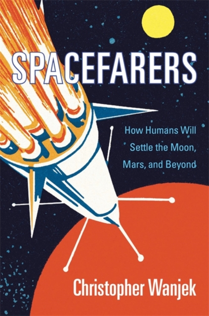 Spacefarers : How Humans Will Settle the Moon, Mars, and Beyond, Hardback Book