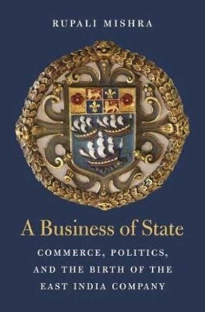A Business of State : Commerce, Politics, and the Birth of the East India Company, Hardback Book