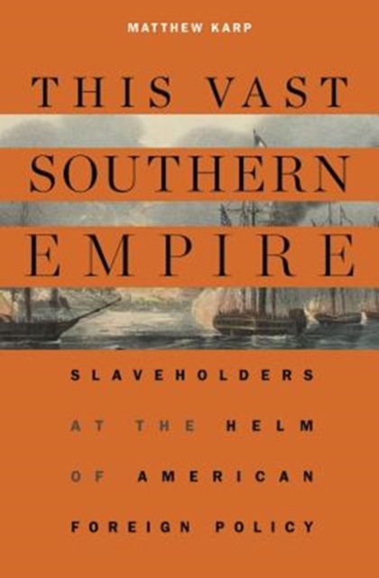 This Vast Southern Empire : Slaveholders at the Helm of American Foreign Policy, Paperback / softback Book