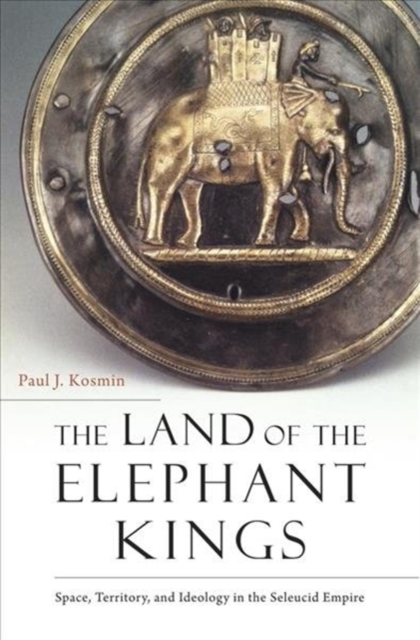 The Land of the Elephant Kings : Space, Territory, and Ideology in the Seleucid Empire, Paperback / softback Book