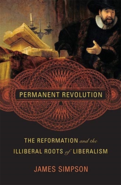 Permanent Revolution : The Reformation and the Illiberal Roots of Liberalism, Hardback Book
