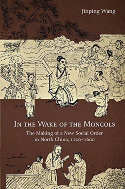 In the Wake of the Mongols : The Making of a New Social Order in North China, 1200-1600, Hardback Book