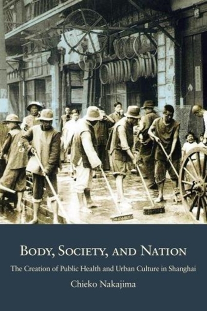Body, Society, and Nation : The Creation of Public Health and Urban Culture in Shanghai, Hardback Book