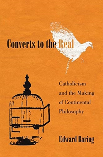 Converts to the Real : Catholicism and the Making of Continental Philosophy, Hardback Book