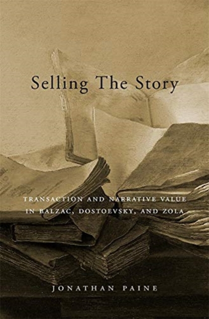 Selling the Story : Transaction and Narrative Value in Balzac, Dostoevsky, and Zola, Hardback Book