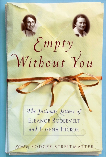 Empty Without You : The Intimate Letters Of Eleanor Roosevelt And Lorena Hickok, EPUB eBook