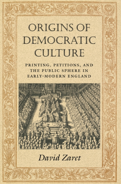 Origins of Democratic Culture : Printing, Petitions, and the Public Sphere in Early-Modern England, Hardback Book