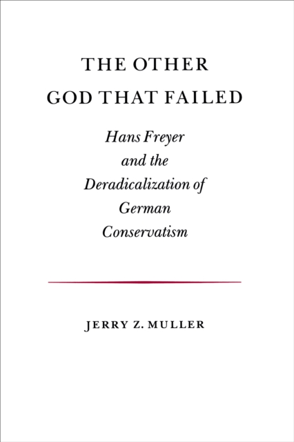 The Other God that Failed : Hans Freyer and the Deradicalization of German Conservatism, Paperback / softback Book