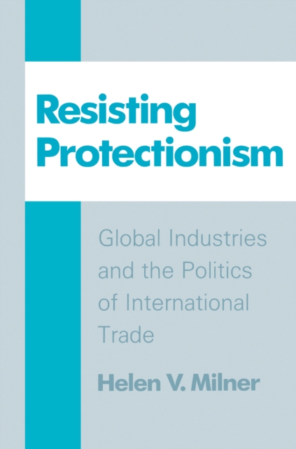 Resisting Protectionism : Global Industries and the Politics of International Trade, Paperback / softback Book