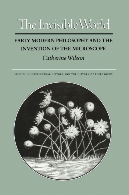 The Invisible World : Early Modern Philosophy and the Invention of the Microscope, Paperback / softback Book