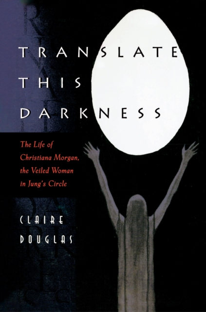 Translate this Darkness : The Life of Christiana Morgan, the Veiled Woman in Jung's Circle, Paperback / softback Book