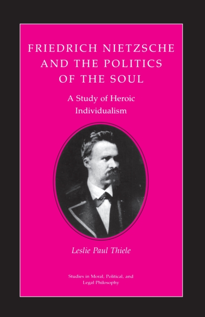 Friedrich Nietzsche and the Politics of the Soul : A Study of Heroic Individualism, Paperback / softback Book