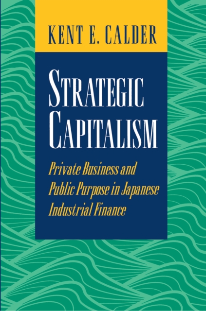 Strategic Capitalism : Private Business and Public Purpose in Japanese Industrial Finance, Paperback / softback Book