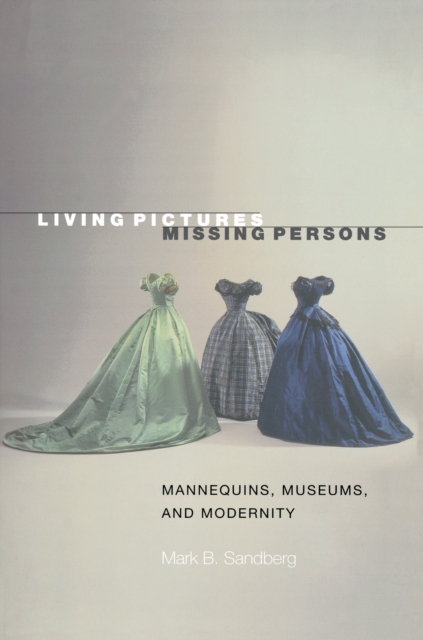 Living Pictures, Missing Persons : Mannequins, Museums, and Modernity, Paperback / softback Book