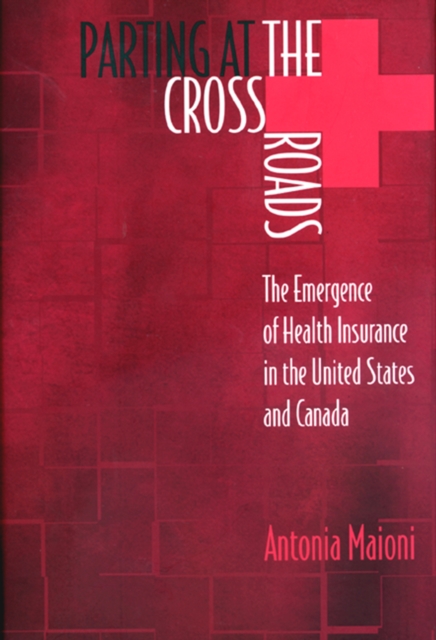 Parting at the Crossroads : The Emergence of Health Insurance in the United States and Canada, Hardback Book