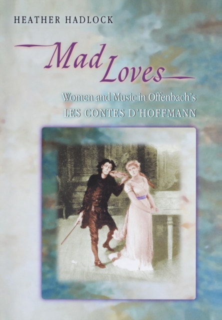 Mad Loves : Women and Music in Offenbach's Les Contes d'Hoffmann, Hardback Book