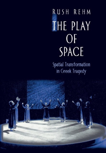 The Play of Space : Spatial Transformation in Greek Tragedy, Hardback Book