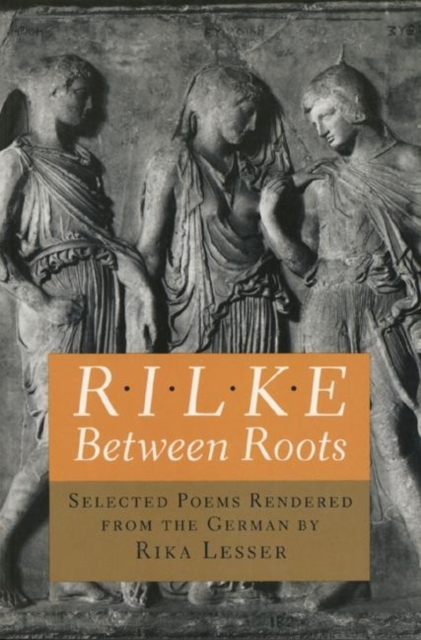 Rilke : Between Roots. Selected Poems Rendered from the German by Rika Lesser, Hardback Book