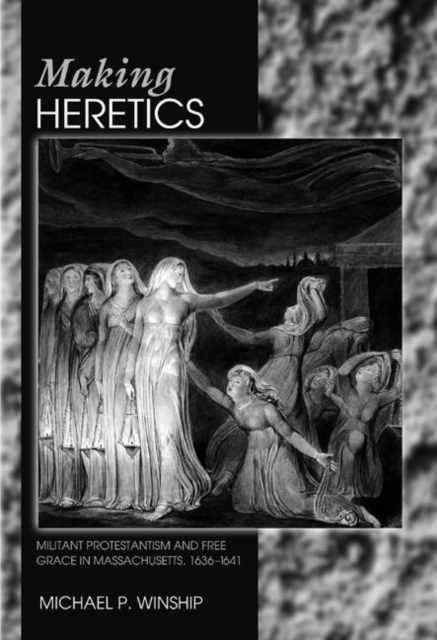 Making Heretics : Militant Protestantism and Free Grace in Massachusetts, 1636-1641, Hardback Book