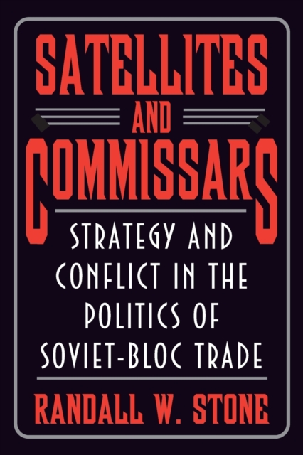 Satellites and Commissars : Strategy and Conflict in the Politics of Soviet-Bloc Trade, Paperback / softback Book