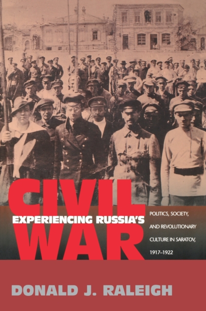 Experiencing Russia's Civil War : Politics, Society, and Revolutionary Culture in Saratov, 1917-1922, Paperback / softback Book