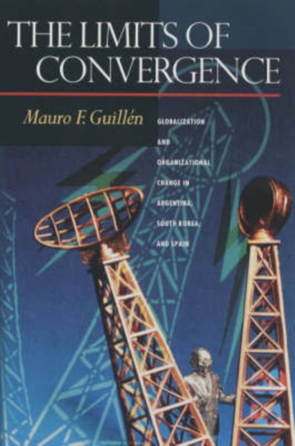 The Limits of Convergence : Globalization and Organizational Change in Argentina, South Korea, and Spain, Paperback / softback Book