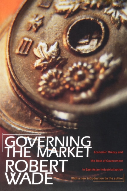 Governing the Market : Economic Theory and the Role of Government in East Asian Industrialization, Paperback / softback Book