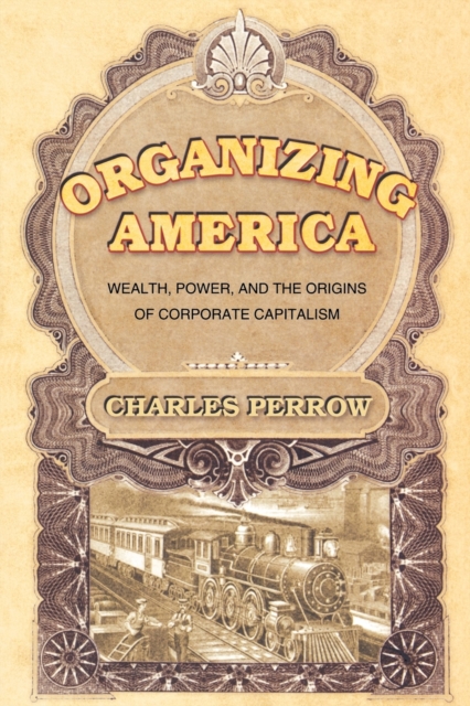 Organizing America : Wealth, Power, and the Origins of Corporate Capitalism, Paperback / softback Book