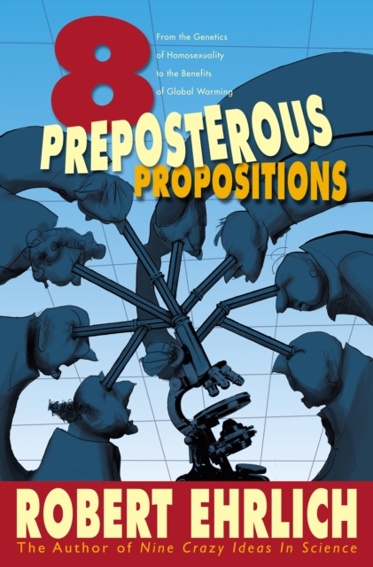 Eight Preposterous Propositions : From the Genetics of Homosexuality to the Benefits of Global Warming, Paperback / softback Book