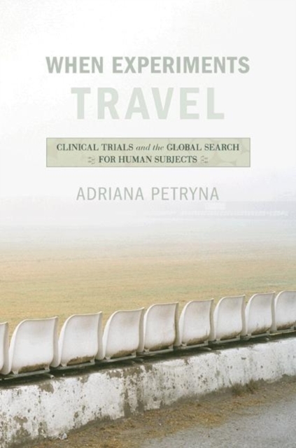 When Experiments Travel : Clinical Trials and the Global Search for Human Subjects, Paperback / softback Book