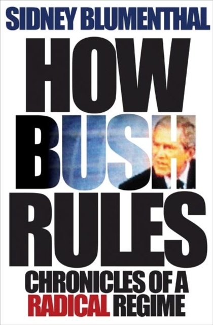 How Bush Rules : Chronicles of a Radical Regime, Hardback Book