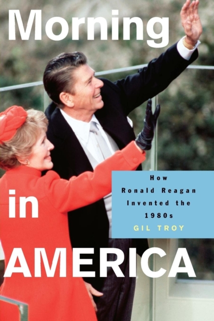 Morning in America : How Ronald Reagan Invented the 1980's, Paperback / softback Book