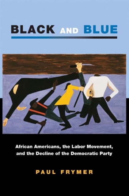 Black and Blue : African Americans, the Labor Movement, and the Decline of the Democratic Party, Paperback / softback Book